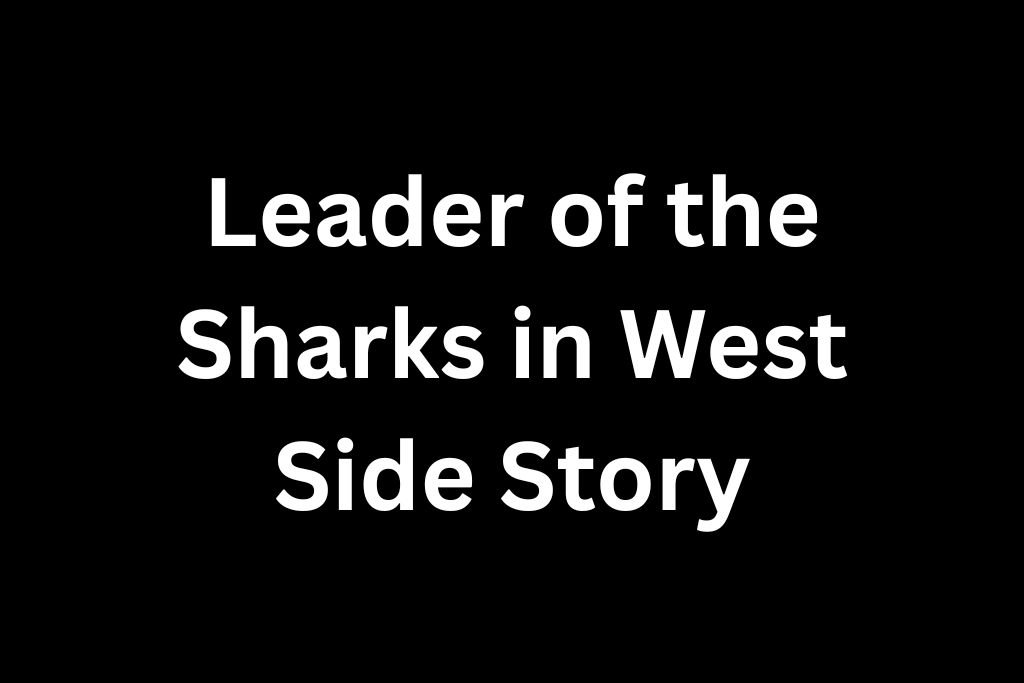 Leader of the Sharks in West Side Story